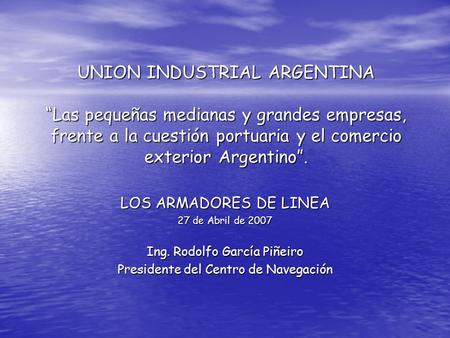 UNION INDUSTRIAL ARGENTINA “Las pequeñas medianas y grandes empresas, frente a la cuestión portuaria y el comercio exterior Argentino”. LOS ARMADORES.