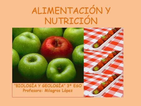 ALIMENTACIÓN Y NUTRICIÓN BIOLOGÍA Y GEOLOGÍA 3º ESO Profesora: Milagros López.