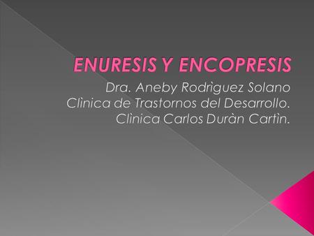 ENURESIS Y ENCOPRESIS Dra. Aneby Rodrìguez Solano