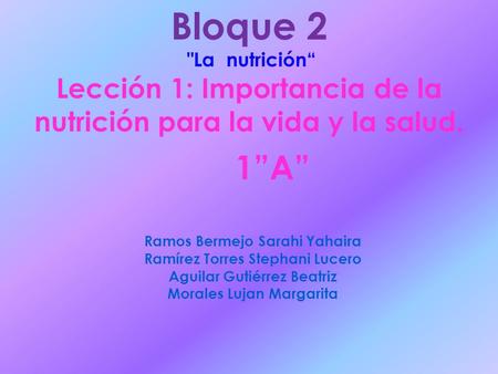Bloque 2 La nutrición“ Lección 1: Importancia de la nutrición para la vida y la salud. 1”A” Ramos Bermejo Sarahi Yahaira Ramírez Torres Stephani Lucero.