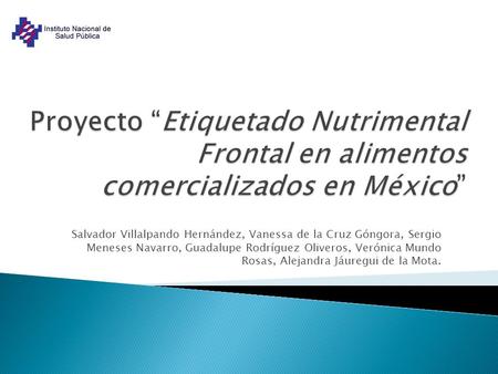 Proyecto “Etiquetado Nutrimental Frontal en alimentos comercializados en México” Salvador Villalpando Hernández, Vanessa de la Cruz Góngora, Sergio Meneses.