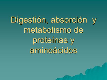 Digestión, absorción y metabolismo de proteínas y aminoácidos