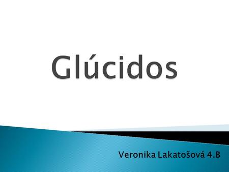 Glúcidos Veronika Lakatošová 4.B.