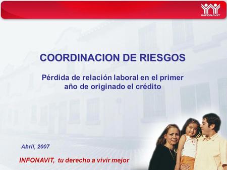 COORDINACION DE RIESGOS COORDINACION DE RIESGOS Pérdida de relación laboral en el primer año de originado el crédito INFONAVIT, tu derecho a vivir mejor.