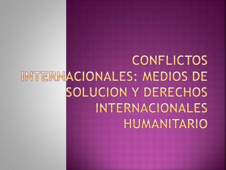 OBJETIVO GENERAL Definir los conflictos Internacionales y sus medios de solución Examinar la situación de los Derechos Humanos de las victimas de estos.