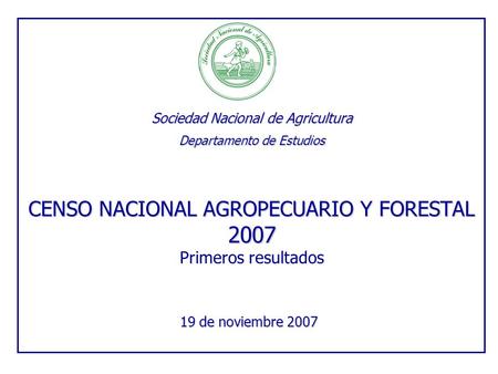 Sociedad Nacional de Agricultura Departamento de Estudios CENSO NACIONAL AGROPECUARIO Y FORESTAL 2007 Sociedad Nacional de Agricultura Departamento de.