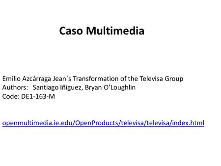 Emilio Azcárraga Jean´s Transformation of the Televisa Group Authors: Santiago Iñiguez, Bryan OLoughlin Code: DE1-163-M openmultimedia.ie.edu/OpenProducts/televisa/televisa/index.html.