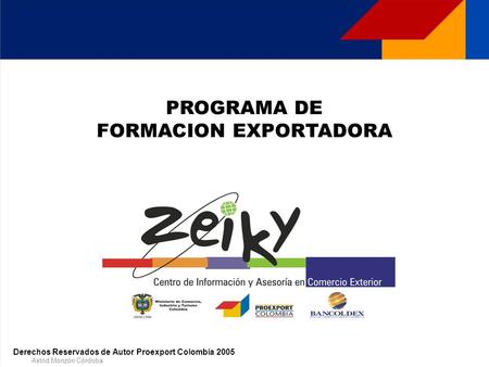 Astrid Monzón Córdoba PROGRAMA DE FORMACION EXPORTADORA Derechos Reservados de Autor Proexport Colombia 2005.