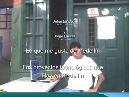 Lo que me gusta de Medellín Los proyectos tecnológicos que Hay en Medellín Sebastián Ávila cedula:1128421331 y Jorge Eliécer Ti : 94123017247 Sebastián.