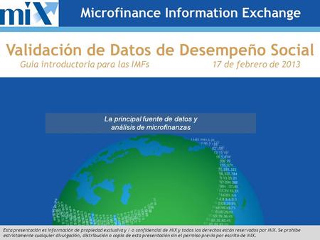 The Premier Source for Microfinance Data and Analysis This presentation is the proprietary and/or confidential information of MIX, and all rights are reserved.