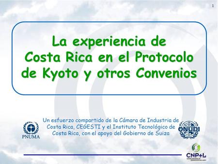 La experiencia de Costa Rica en el Protocolo de Kyoto y otros Convenios Un esfuerzo compartido de la Cámara de Industria de Costa Rica, CEGESTI y el Instituto.