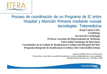 Proceso de coordinación de un Programa de IC entre Hospital y Atención Primaria mediante nuevas tecnologias: Telemedicina Josep Comín-Colet, Cardiólogo.