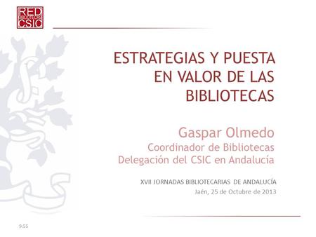 ESTRATEGIAS Y PUESTA EN VALOR DE LAS BIBLIOTECAS Gaspar Olmedo Coordinador de Bibliotecas Delegación del CSIC en Andalucía XVII JORNADAS BIBLIOTECARIAS.