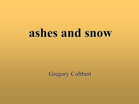 Ashes and snow Gregory Coltbert.