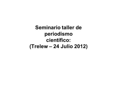 Seminario taller de periodismo científico: (Trelew – 24 Julio 2012)