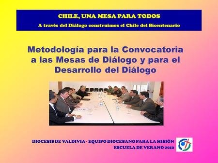 CHILE, UNA MESA PARA TODOS A través del Diálogo construimos el Chile del Bicentenario Metodología para la Convocatoria a las Mesas de Diálogo y para el.