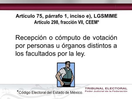 Artículo 75, párrafo 1, inciso e), LGSMIME Artículo 298, fracción VII, CEEM* Recepción o cómputo de votación por personas u órganos distintos a los facultados.