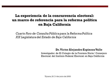 La experiencia de la concurrencia electoral: un marco de referencia para la reforma política en Baja California Cuarto Foro de Consulta Pública para la.
