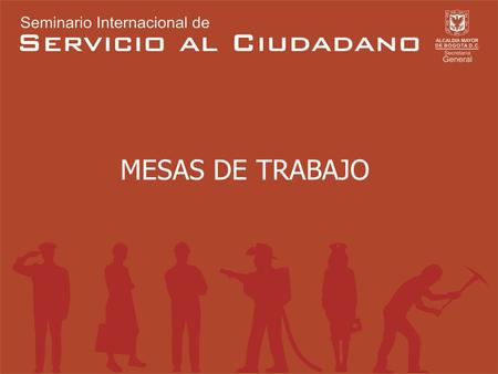 MESAS DE TRABAJO MESA DE TRABAJO No. 1 UN SISTEMA INTEGRAL DE SERVICIO AL CIUDADANO Coordinador: Dr. Miguel Angel Blesa.