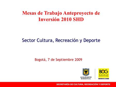 Mesas de Trabajo Anteproyecto de Inversión 2010 SHD Sector Cultura, Recreación y Deporte Bogotá, 7 de Septiembre 2009.