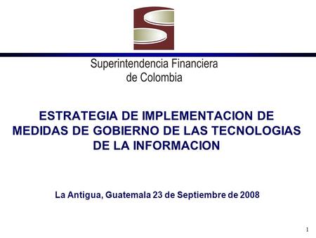 1 ESTRATEGIA DE IMPLEMENTACION DE MEDIDAS DE GOBIERNO DE LAS TECNOLOGIAS DE LA INFORMACION La Antigua, Guatemala 23 de Septiembre de 2008.