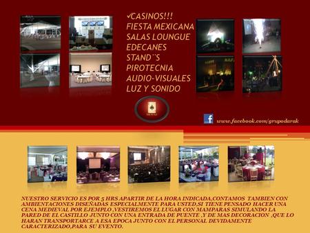 CASINOS!!! FIESTA MEXICANA SALAS LOUNGUE EDECANES STAND¨S PIROTECNIA AUDIO-VISUALES LUZ Y SONIDO www.facebook.com/grupodarak NUESTRO SERVICIO ES POR 5.