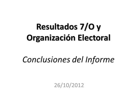 Resultados 7/O y Organización Electoral Conclusiones del Informe