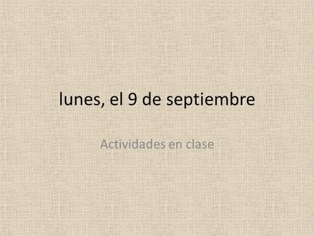 Lunes, el 9 de septiembre Actividades en clase. Timed Writing Use your Spanish vocabulary (open-notes) to write a 50 word story in Spanish. Use your imagination,
