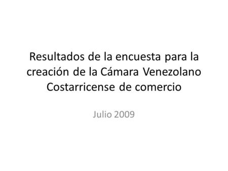 Resultados de la encuesta para la creación de la Cámara Venezolano Costarricense de comercio Julio 2009.