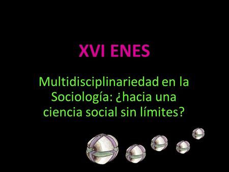 XVI ENES Multidisciplinariedad en la Sociología: ¿hacia una ciencia social sin límites?