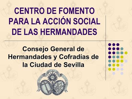 CENTRO DE FOMENTO PARA LA ACCIÓN SOCIAL DE LAS HERMANDADES Consejo General de Hermandades y Cofradías de la Ciudad de Sevilla.