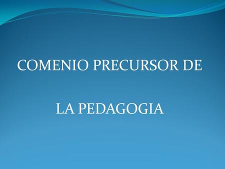 COMENIO PRECURSOR DE LA PEDAGOGIA