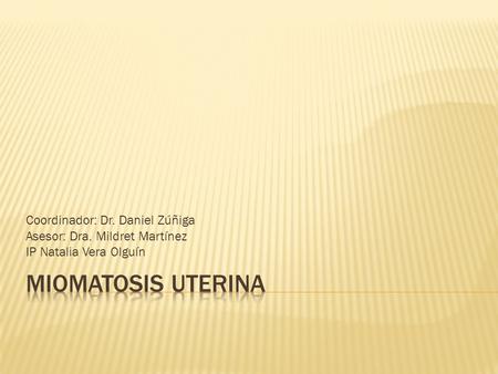 Miomatosis Uterina Coordinador: Dr. Daniel Zúñiga