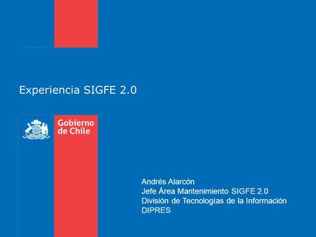 Experiencia SIGFE 2.0 Andrés Alarcón Jefe Área Mantenimiento SIGFE 2.0