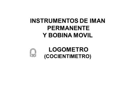 INSTRUMENTOS DE IMAN PERMANENTE Y BOBINA MOVIL LOGOMETRO