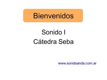 Bienvenidos Sonido I Cátedra Seba www.sonidoanda.com.ar.