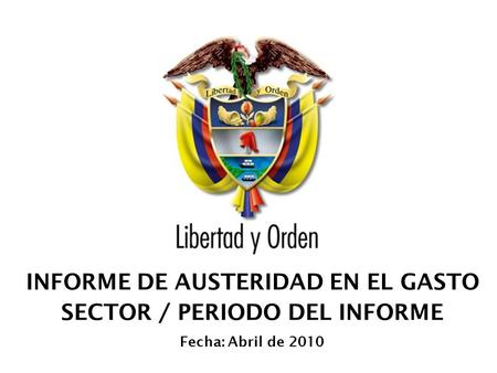 INFORME DE AUSTERIDAD EN EL GASTO SECTOR / PERIODO DEL INFORME Fecha: Abril de 2010.
