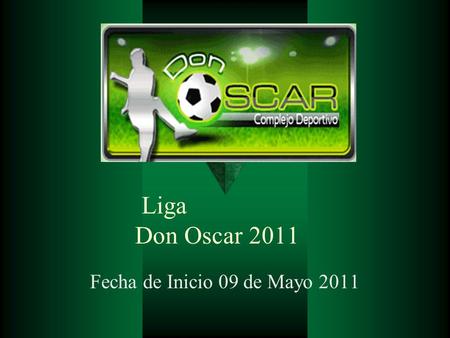Liga Don Oscar 2011 Fecha de Inicio 09 de Mayo 2011.