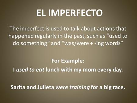 EL IMPERFECTO The imperfect is used to talk about actions that happened regularly in the past, such as used to do something and was/were + -ing words For.