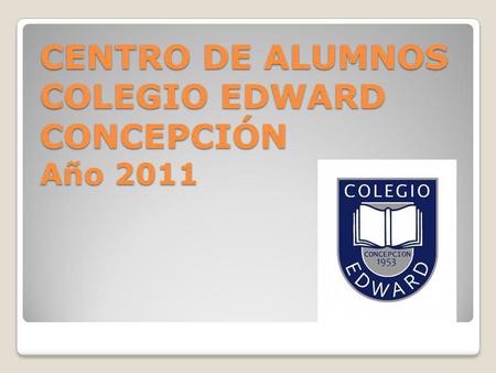 CENTRO DE ALUMNOS COLEGIO EDWARD CONCEPCIÓN Año 2011