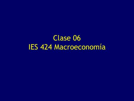 Clase 06 IES 424 Macroeconomía