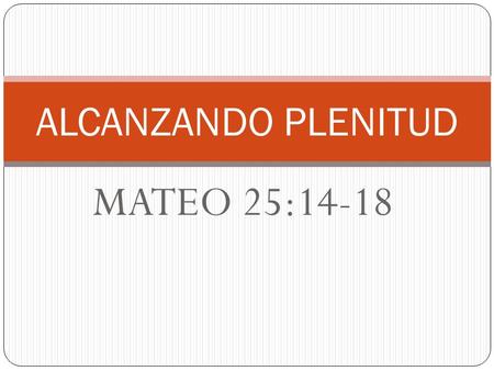 ALCANZANDO PLENITUD MATEO 25:14-18.