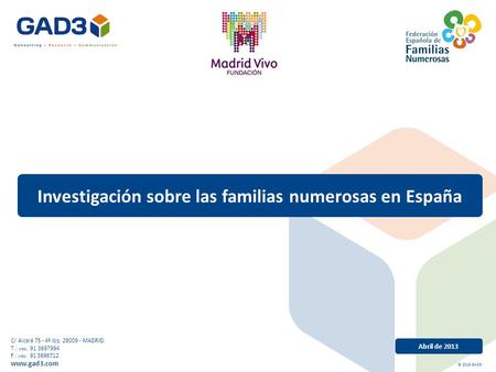 Abril de 2013 Investigación sobre las familias numerosas en España C/ Alcalá 75 - 4º Izq. 28009 - MADRID T.: (+34) 91 3697994 F.: (+34) 91 3896712 www.gad3.com.