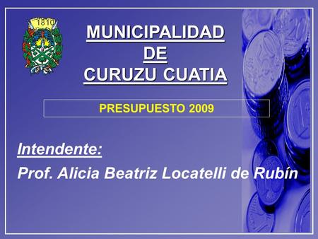 MUNICIPALIDADDE CURUZU CUATIA Intendente: Prof. Alicia Beatriz Locatelli de Rubín PRESUPUESTO 2009.