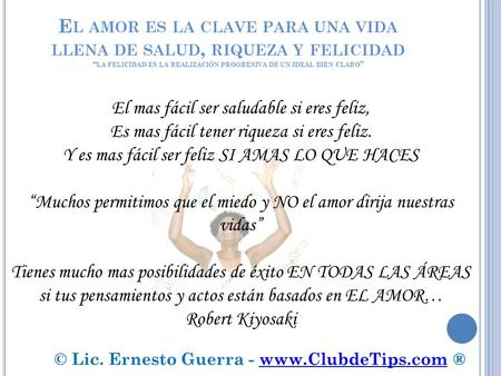 © Lic. Ernesto Guerra - www.ClubdeTips.com ® El amor es la clave para una vida llena de salud, riqueza y felicidad “la felicidad es la realización progresiva.