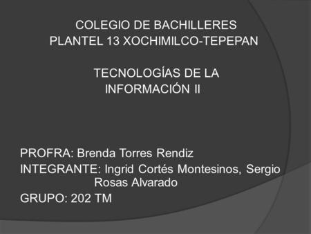 COLEGIO DE BACHILLERES PLANTEL 13 XOCHIMILCO-TEPEPAN TECNOLOGÍAS DE LA