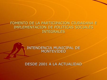 FOMENTO DE LA PARTICIPACION CIUDADANA E IMPLEMENTACION DE POLITICAS SOCIALES INTEGRALES INTENDENCIA MUNICIPAL DE MONTEVIDEO DESDE 2001 A LA ACTUALIDAD.