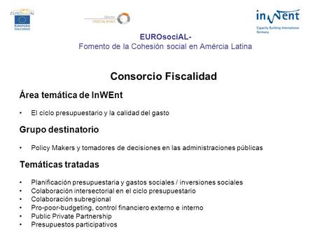 EUROsociAL- Fomento de la Cohesión social en Amércia Latina Consorcio Fiscalidad Área temática de InWEnt El cíclo presupuestario y la calidad del gasto.