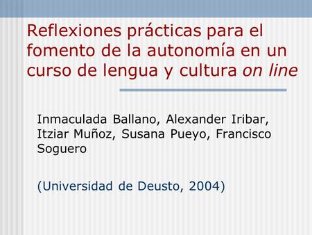 Reflexiones prácticas para el fomento de la autonomía en un curso de lengua y cultura on line Inmaculada Ballano, Alexander Iribar, Itziar Muñoz, Susana.