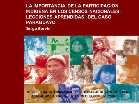 LA IMPORTANCIA DE LA PARTICIPACION INDIGENA EN LOS CENSOS NACIONALES: LECCIONES APRENDIDAS DEL CASO PARAGUAYO Jorge Servín IX ENCUENTRO INTERNACIONAL.